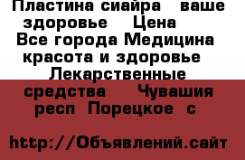 Пластина сиайра - ваше здоровье. › Цена ­ 1 - Все города Медицина, красота и здоровье » Лекарственные средства   . Чувашия респ.,Порецкое. с.